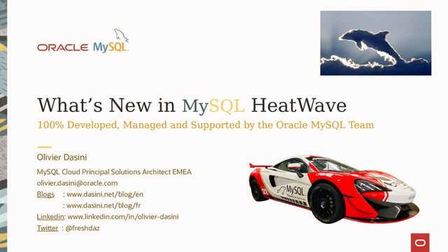 What’s New in MySQL HeatWave
100% Developed, Managed and Supported by the Oracle MySQL Team
Olivier Dasini
MySQL Cloud Principal Solutions Architect EMEA
olivier.dasini@oracle.com
Blogs : www.dasini.net/blog/en
: www.dasini.net/blog/fr
Linkedin: www.linkedin.com/in/olivier-dasini
Twitter : @freshdaz
