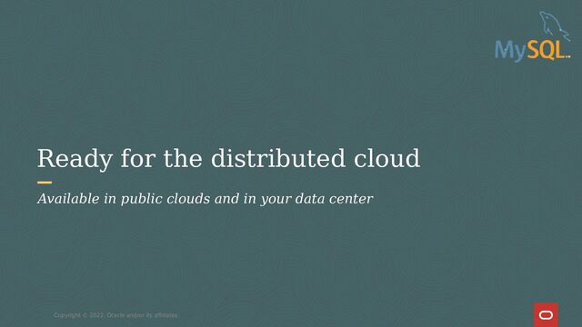 Ready for the distributed cloud
Copyright © 2022, Oracle and/or its affiliates
Available in public clouds and in your data center
