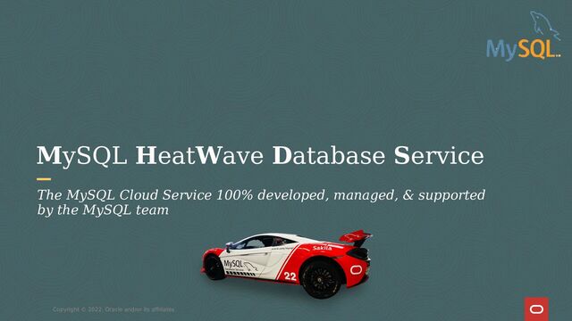 MySQL HeatWave Database Service
Copyright © 2022, Oracle and/or its affiliates
The MySQL Cloud Service 100% developed, managed, & supported
by the MySQL team
