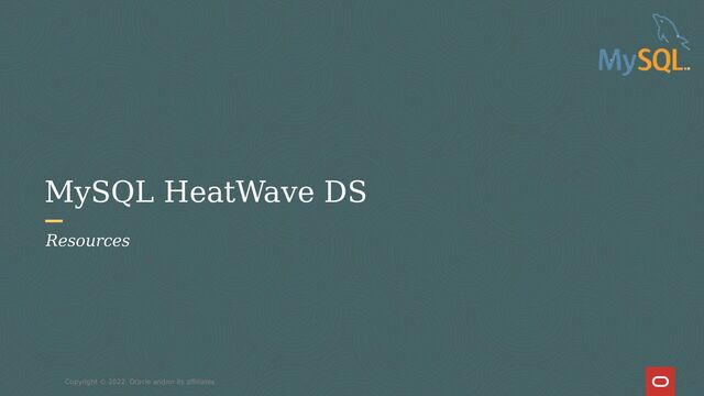 MySQL HeatWave DS
Copyright © 2022, Oracle and/or its affiliates
Resources
