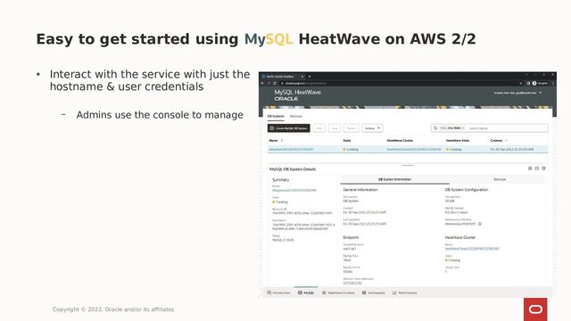 Easy to get started using MySQL HeatWave on AWS 2/2
Copyright © 2022, Oracle and/or its affiliates
• Interact with the service with just the
hostname & user credentials
– Admins use the console to manage
