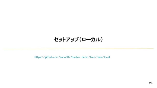 セットアップ（ローカル） 
28 
https://github.com/sano307/harbor-demo/tree/main/local  
