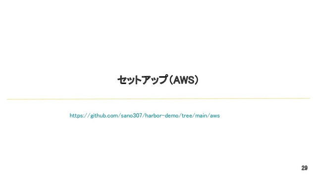 セットアップ（AWS） 
29 
https://github.com/sano307/harbor-demo/tree/main/aws  
