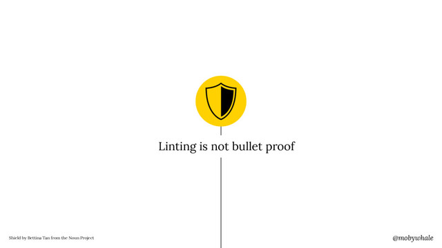 @mobywhale
Shield by Bettina Tan from the Noun Project
Linting is not bullet proof
