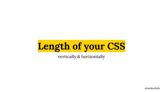 @mobywhale
Length of your CSS
vertically & horizontally
