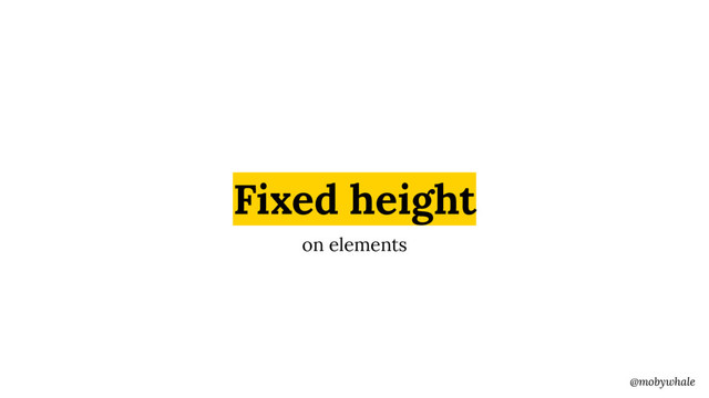 @mobywhale
Fixed height
on elements
