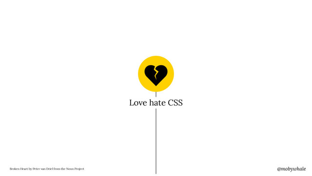 @mobywhale
Love hate CSS
Broken Heart by Peter van Driel from the Noun Project
