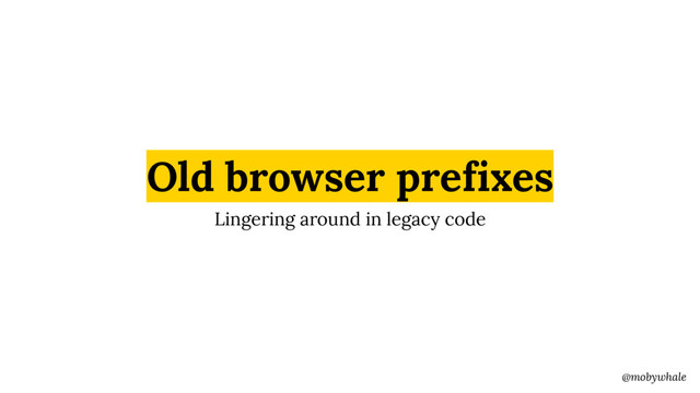 @mobywhale
Old browser prefixes
Lingering around in legacy code

