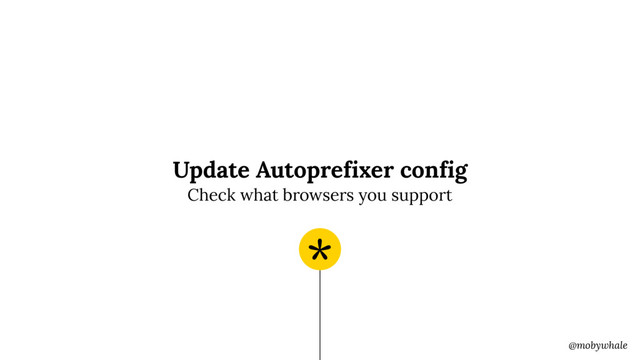 @mobywhale
Update Autoprefixer config
*
Check what browsers you support
