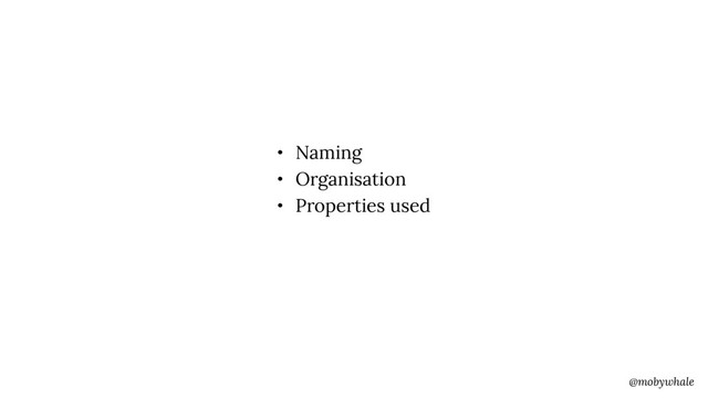 @mobywhale
• Naming
• Organisation
• Properties used
