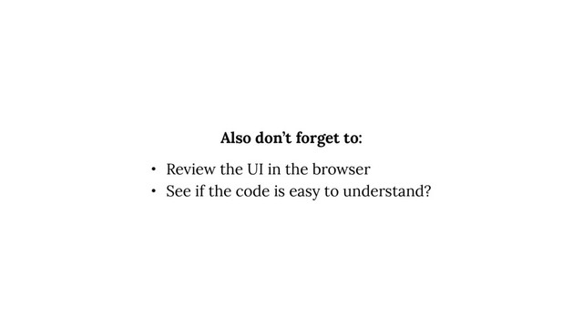 • Review the UI in the browser
• See if the code is easy to understand?
Also don’t forget to:
