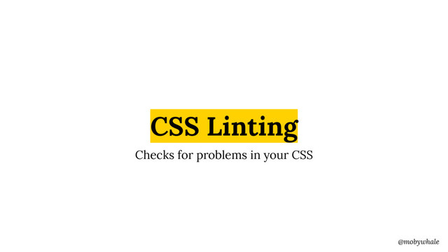 @mobywhale
CSS Linting
Checks for problems in your CSS

