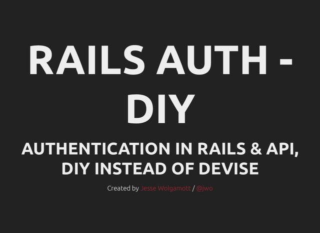 RAILS AUTH -
DIY
AUTHENTICATION IN RAILS & API,
DIY INSTEAD OF DEVISE
Created by /
Jesse Wolgamott @jwo
