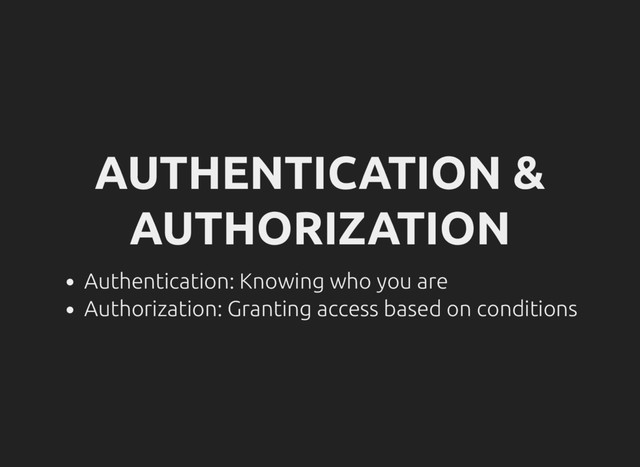 AUTHENTICATION &
AUTHORIZATION
Authentication: Knowing who you are
Authorization: Granting access based on conditions
