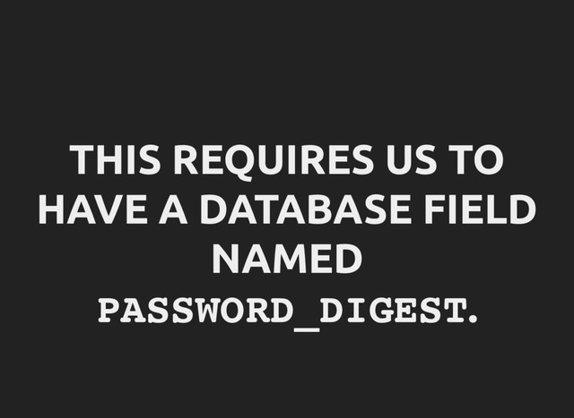 THIS REQUIRES US TO
HAVE A DATABASE FIELD
NAMED
P
A
S
S
W
O
R
D
_
D
I
G
E
S
T
.
