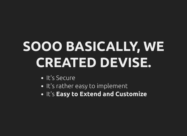 SOOO BASICALLY, WE
CREATED DEVISE.
It's Secure
It's rather easy to implement
It's Easy to Extend and Customize
