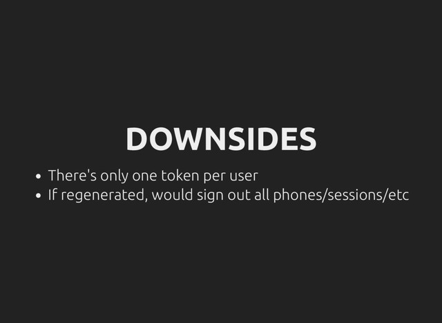 DOWNSIDES
There's only one token per user
If regenerated, would sign out all phones/sessions/etc
