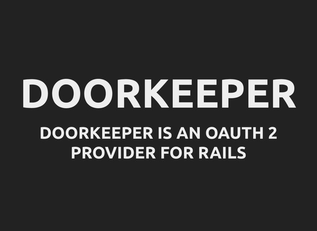DOORKEEPER
DOORKEEPER IS AN OAUTH 2
PROVIDER FOR RAILS

