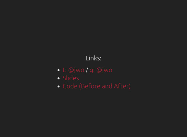 Links:
/
t: @jwo g: @jwo
Slides
Code (Before and After)
