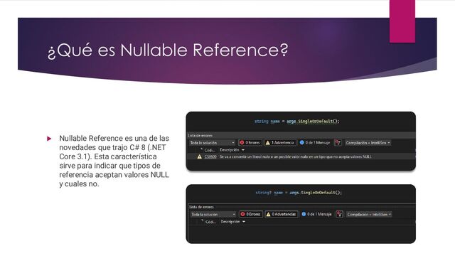 ¿Qué es Nullable Reference?
 Nullable Reference es una de las
novedades que trajo C# 8 (.NET
Core 3.1). Esta característica
sirve para indicar que tipos de
referencia aceptan valores NULL
y cuales no.
