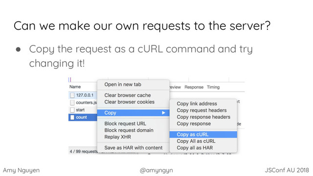 Amy Nguyen @amyngyn JSConf AU 2018
Can we make our own requests to the server?
● Copy the request as a cURL command and try
changing it!

