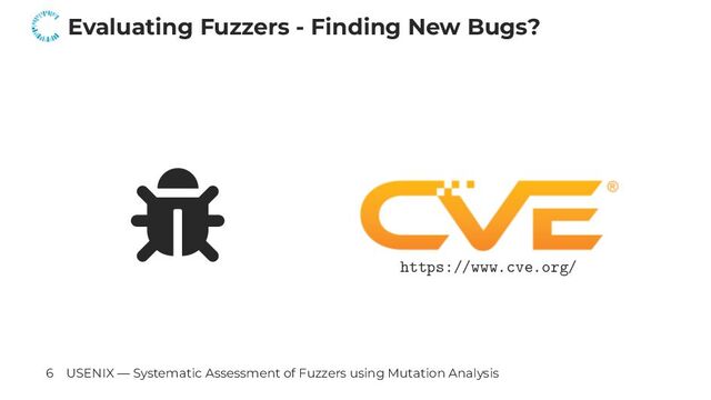 Evaluating Fuzzers - Finding New Bugs?
https://www.cve.org/
6 USENIX — Systematic Assessment of Fuzzers using Mutation Analysis
