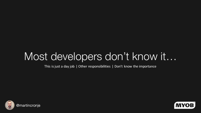@martincronje
Most developers don’t know it…
This is just a day job | Other responsibilities | Don’t know the importance
