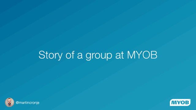 @martincronje
Story of a group at MYOB
