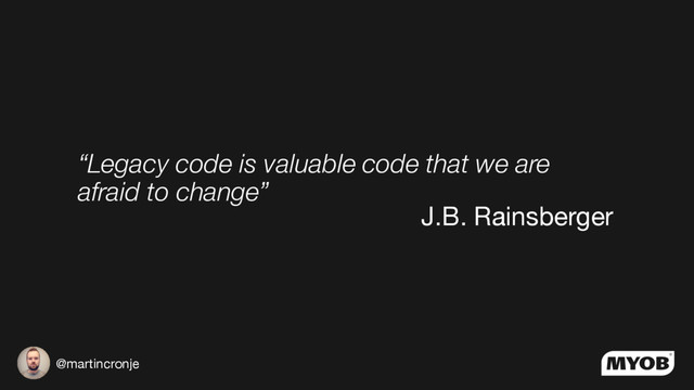 @martincronje
“Legacy code is valuable code that we are
afraid to change”
J.B. Rainsberger
