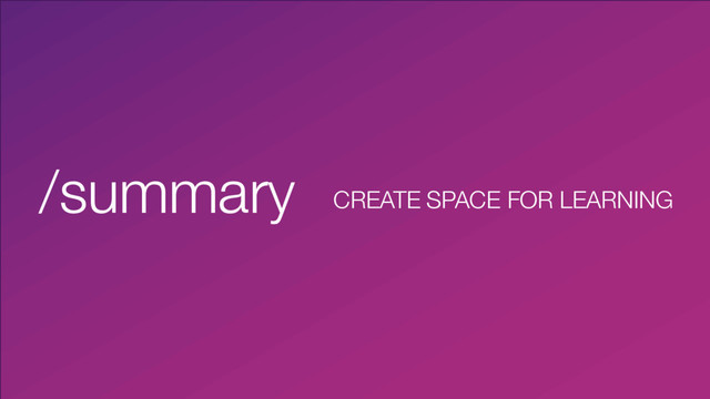 @martincronje
/summary CREATE SPACE FOR LEARNING
