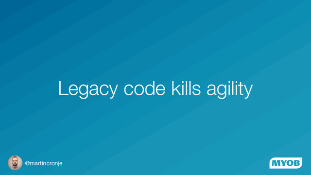 @martincronje
Legacy code kills agility
