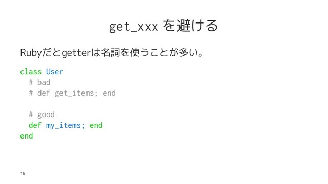 get_xxx を避ける
Rubyだとgetterは名詞を使うことが多い。
class User
# bad
# def get_items; end
# good
def my_items; end
end
16
