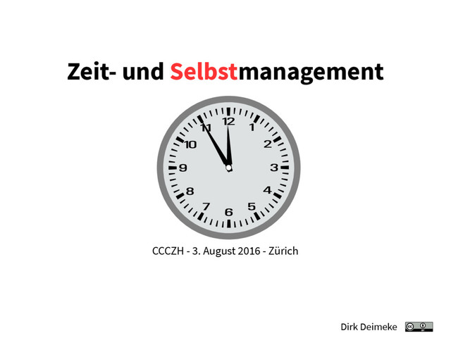 Zeit- und Selbstmanagement
CCCZH - 3. August 2016 - Zürich
Dirk Deimeke
