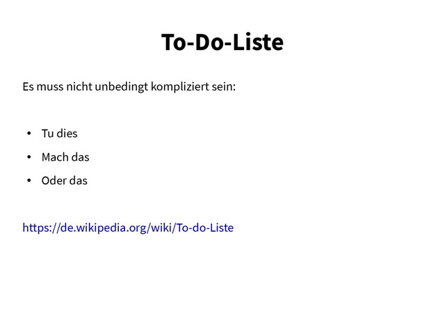 To-Do-Liste
Es muss nicht unbedingt kompliziert sein:
●
Tu dies
●
Mach das
●
Oder das
https://de.wikipedia.org/wiki/To-do-Liste
