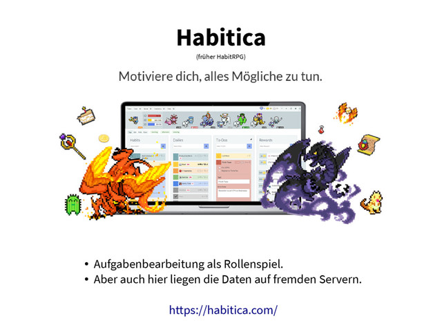 Habitica
(früher HabitRPG)
●
Aufgabenbearbeitung als Rollenspiel.
●
Aber auch hier liegen die Daten auf fremden Servern.
https://habitica.com/
