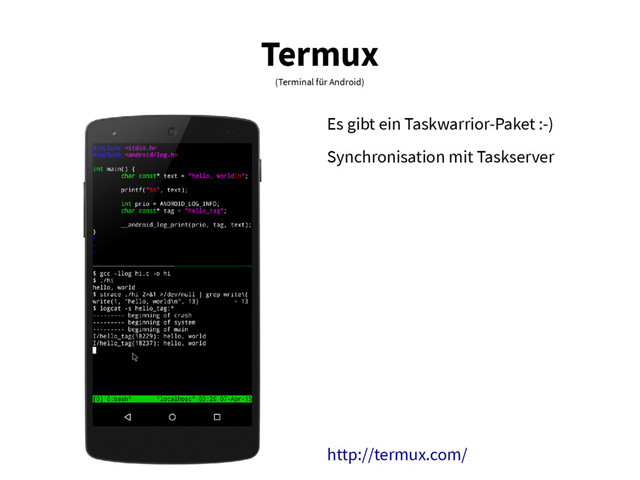 Termux
(Terminal für Android)
Es gibt ein Taskwarrior-Paket :-)
Synchronisation mit Taskserver
http://termux.com/
