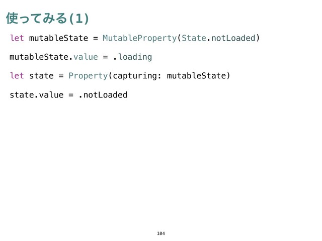 ࢖ͬͯΈΔ(1)
104
let mutableState = MutableProperty(State.notLoaded)
mutableState.value = .loading
let state = Property(capturing: mutableState)
state.value = .notLoaded
