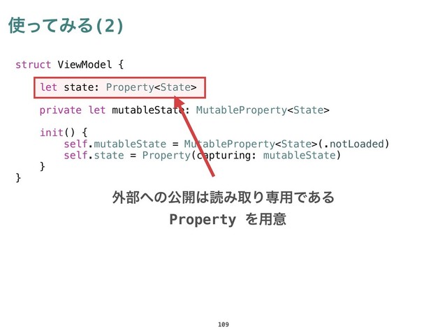 struct ViewModel {
let state: Property
private let mutableState: MutableProperty
init() {
self.mutableState = MutableProperty(.notLoaded)
self.state = Property(capturing: mutableState)
}
}
࢖ͬͯΈΔ(2)
109
֎෦΁ͷެ։͸ಡΈऔΓઐ༻Ͱ͋Δ
Property Λ༻ҙ
