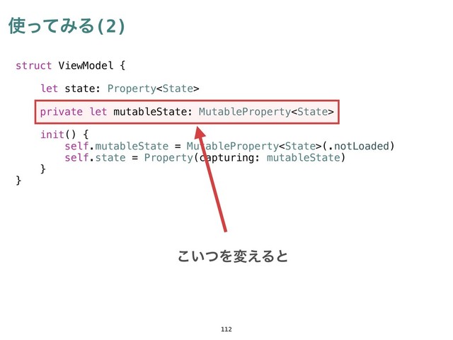 struct ViewModel {
let state: Property
private let mutableState: MutableProperty
init() {
self.mutableState = MutableProperty(.notLoaded)
self.state = Property(capturing: mutableState)
}
}
࢖ͬͯΈΔ(2)
112
͍ͭ͜Λม͑Δͱ
