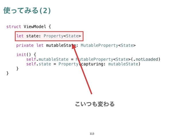 struct ViewModel {
let state: Property
private let mutableState: MutableProperty
init() {
self.mutableState = MutableProperty(.notLoaded)
self.state = Property(capturing: mutableState)
}
}
࢖ͬͯΈΔ(2)
113
͍ͭ͜΋มΘΔ
