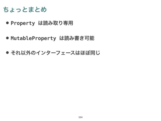ͪΐͬͱ·ͱΊ
• Property ͸ಡΈऔΓઐ༻
• MutableProperty ͸ಡΈॻ͖Մೳ
• ͦΕҎ֎ͷΠϯλʔϑΣʔε͸΄΅ಉ͡
114
