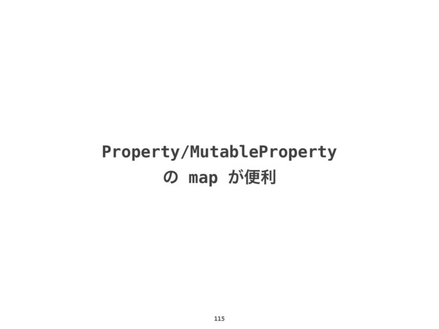 115
Property/MutableProperty
ͷ map ͕ศར
