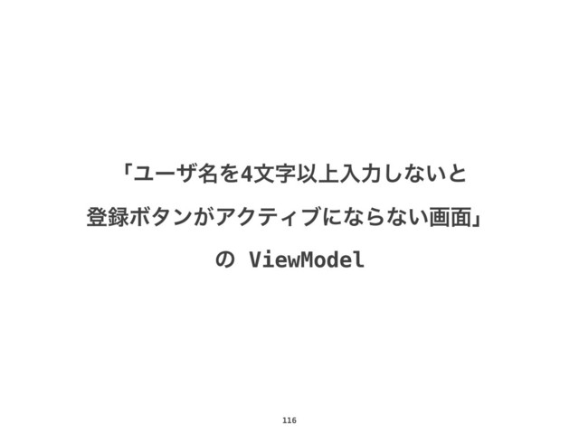 116
ʮϢʔβ໊Λ4จࣈҎ্ೖྗ͠ͳ͍ͱ
ొ࿥Ϙλϯ͕ΞΫςΟϒʹͳΒͳ͍ը໘ʯ
ͷ ViewModel
