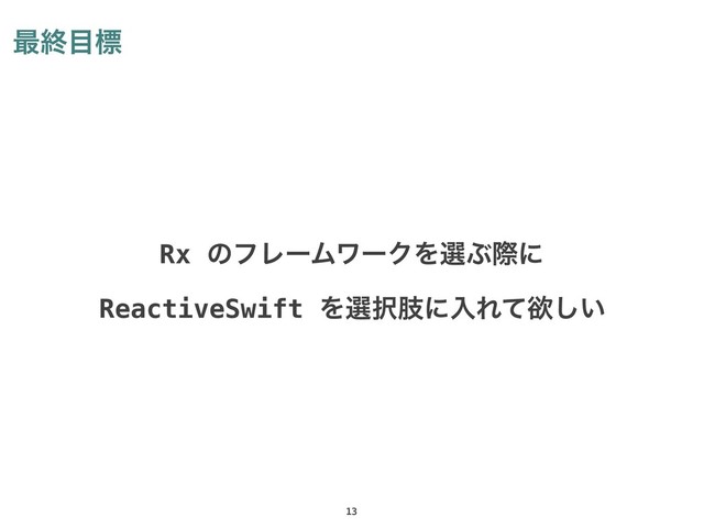 ࠷ऴ໨ඪ
Rx ͷϑϨʔϜϫʔΫΛબͿࡍʹ
ReactiveSwift Λબ୒ࢶʹೖΕͯཉ͍͠
13

