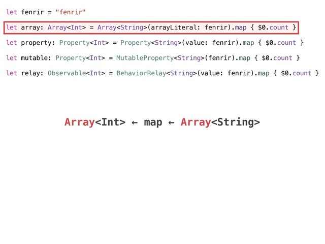 let fenrir = "fenrir"
let array: Array = Array(arrayLiteral: fenrir).map { $0.count }
let property: Property = Property(value: fenrir).map { $0.count }
let mutable: Property = MutableProperty(fenrir).map { $0.count }
let relay: Observable = BehaviorRelay(value: fenrir).map { $0.count }
Array ← map ← Array
