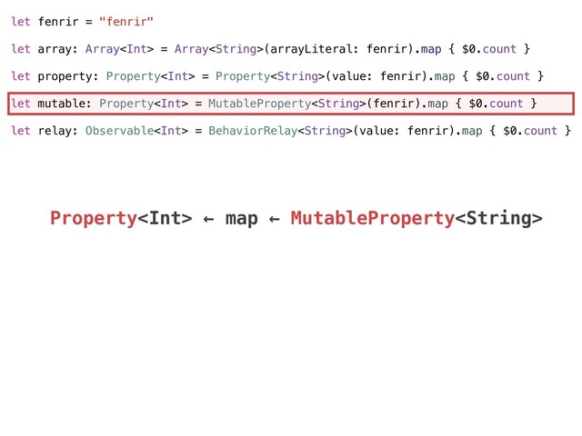 let fenrir = "fenrir"
let array: Array = Array(arrayLiteral: fenrir).map { $0.count }
let property: Property = Property(value: fenrir).map { $0.count }
let mutable: Property = MutableProperty(fenrir).map { $0.count }
let relay: Observable = BehaviorRelay(value: fenrir).map { $0.count }
Property ← map ← MutableProperty
