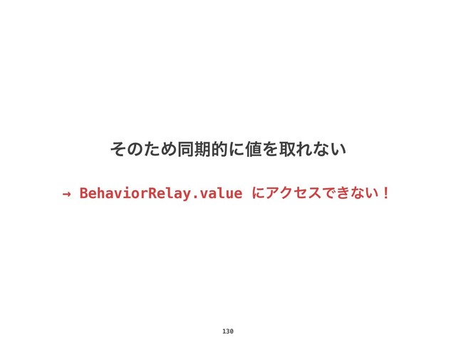 130
ͦͷͨΊಉظతʹ஋ΛऔΕͳ͍
→ BehaviorRelay.value ʹΞΫηεͰ͖ͳ͍ʂ
