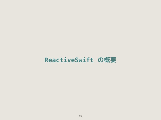 ReactiveSwift ͷ֓ཁ
15
