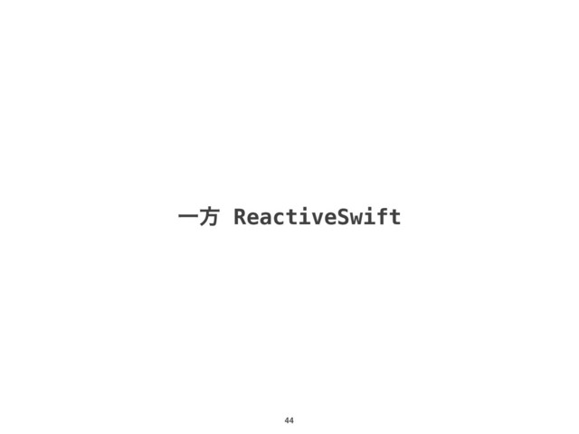 44
Ұํ ReactiveSwift
