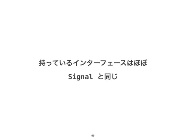 69
͍࣋ͬͯΔΠϯλʔϑΣʔε͸΄΅
Signal ͱಉ͡
